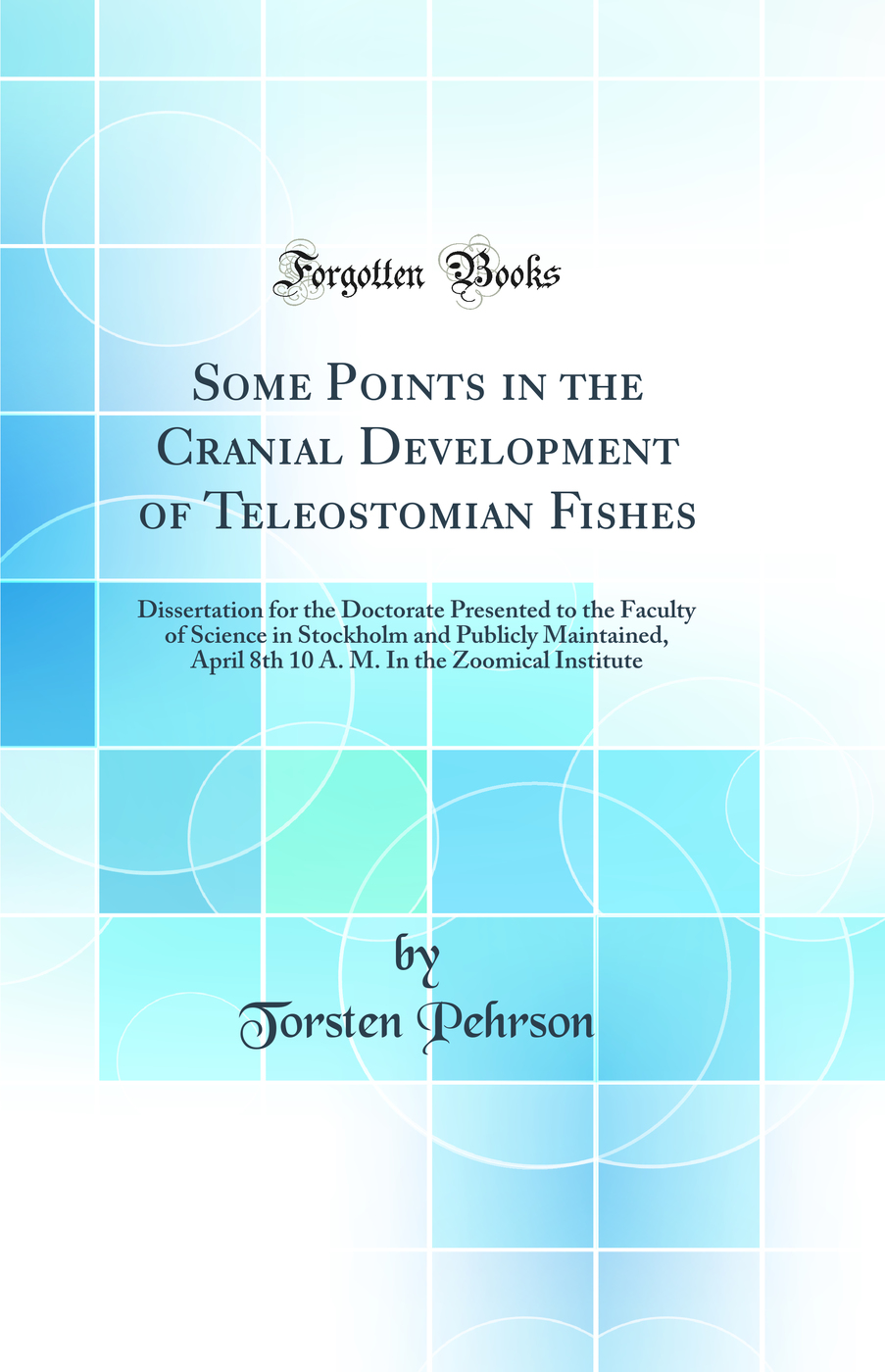Some Points in the Cranial Development of Teleostomian Fishes: Dissertation for the Doctorate Presented to the Faculty of Science in Stockholm and Publicly Maintained, April 8th 10 A. M. In the Zoomical Institute (Classic Reprint)