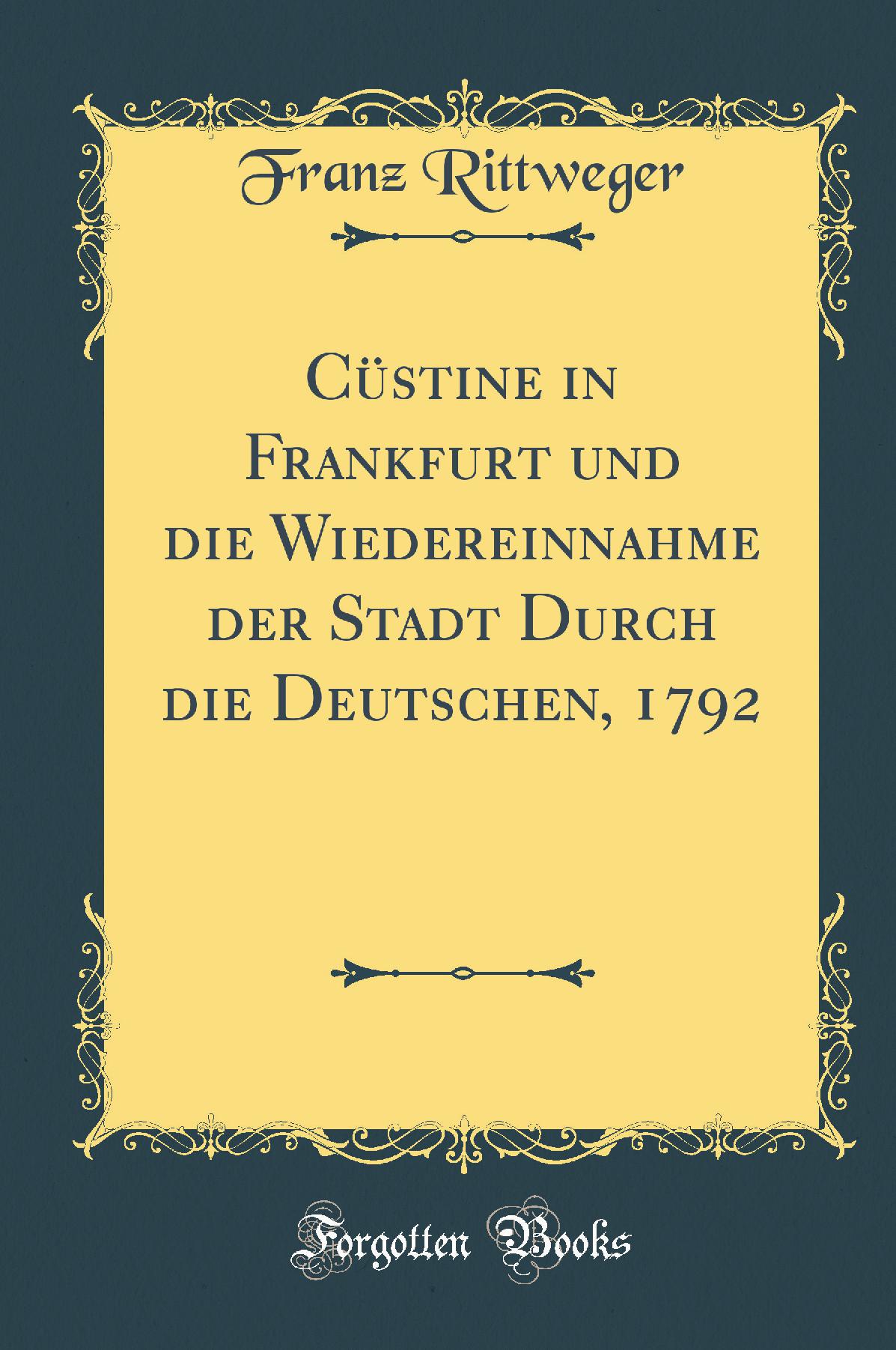 Cüstine in Frankfurt und die Wiedereinnahme der Stadt Durch die Deutschen, 1792 (Classic Reprint)