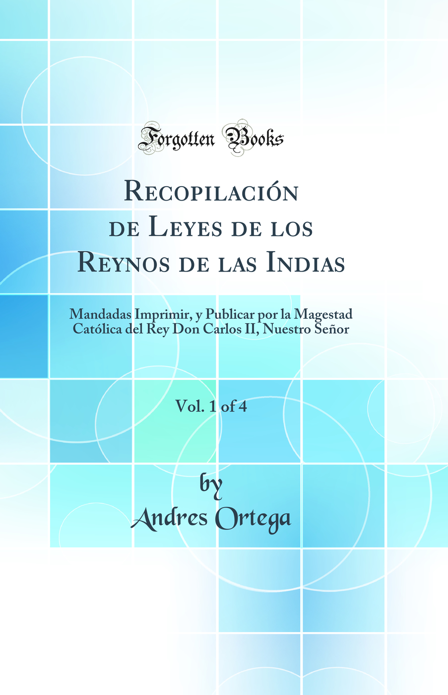 Recopilación de Leyes de los Reynos de las Indias, Vol. 1 of 4: Mandadas Imprimir, y Publicar por la Magestad Católica del Rey Don Carlos II, Nuestro Señor (Classic Reprint)