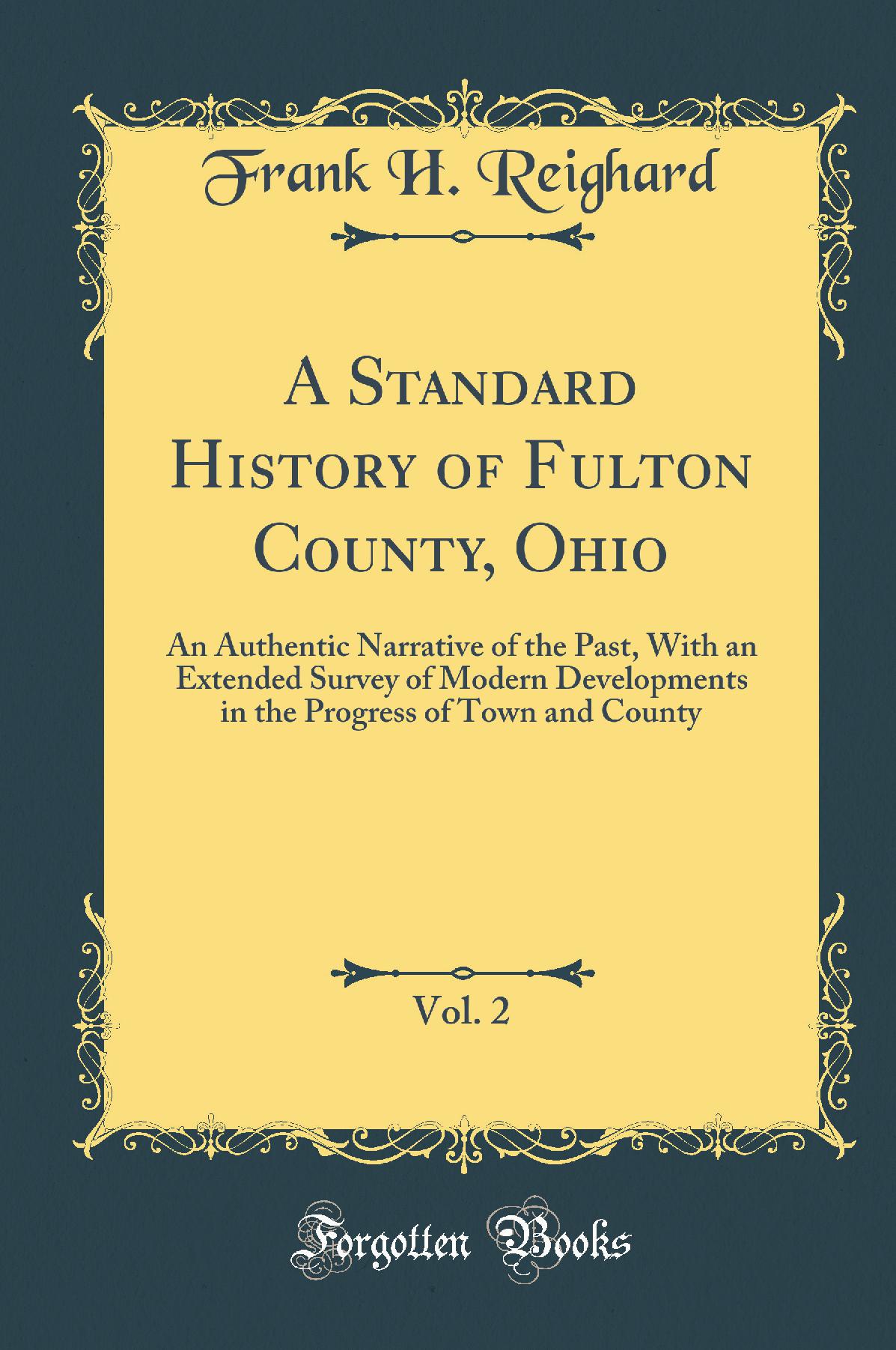 A Standard History of Fulton County, Ohio, Vol. 2: An Authentic Narrative of the Past, With an Extended Survey of Modern Developments in the Progress of Town and County (Classic Reprint)