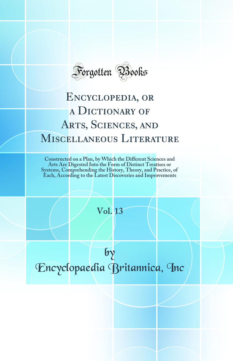 Encyclopedia, or a Dictionary of Arts, Sciences, and Miscellaneous Literature, Vol. 13: Constructed on a Plan, by Which the Different Sciences and Arts Are Digested Into the Form of Distinct Treatises or Systems, Comprehending the History, Theory, and Pra