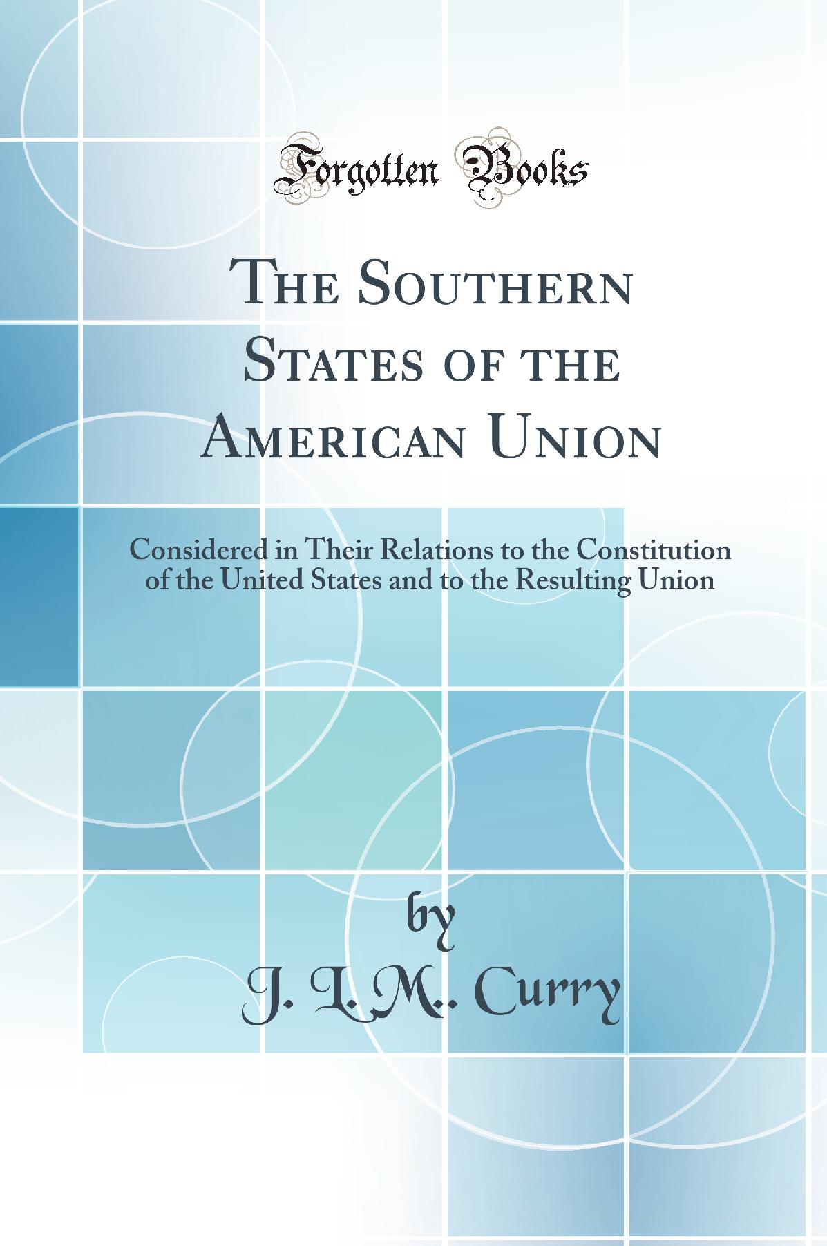 The Southern States of the American Union: Considered in Their Relations to the Constitution of the United States and to the Resulting Union (Classic Reprint)