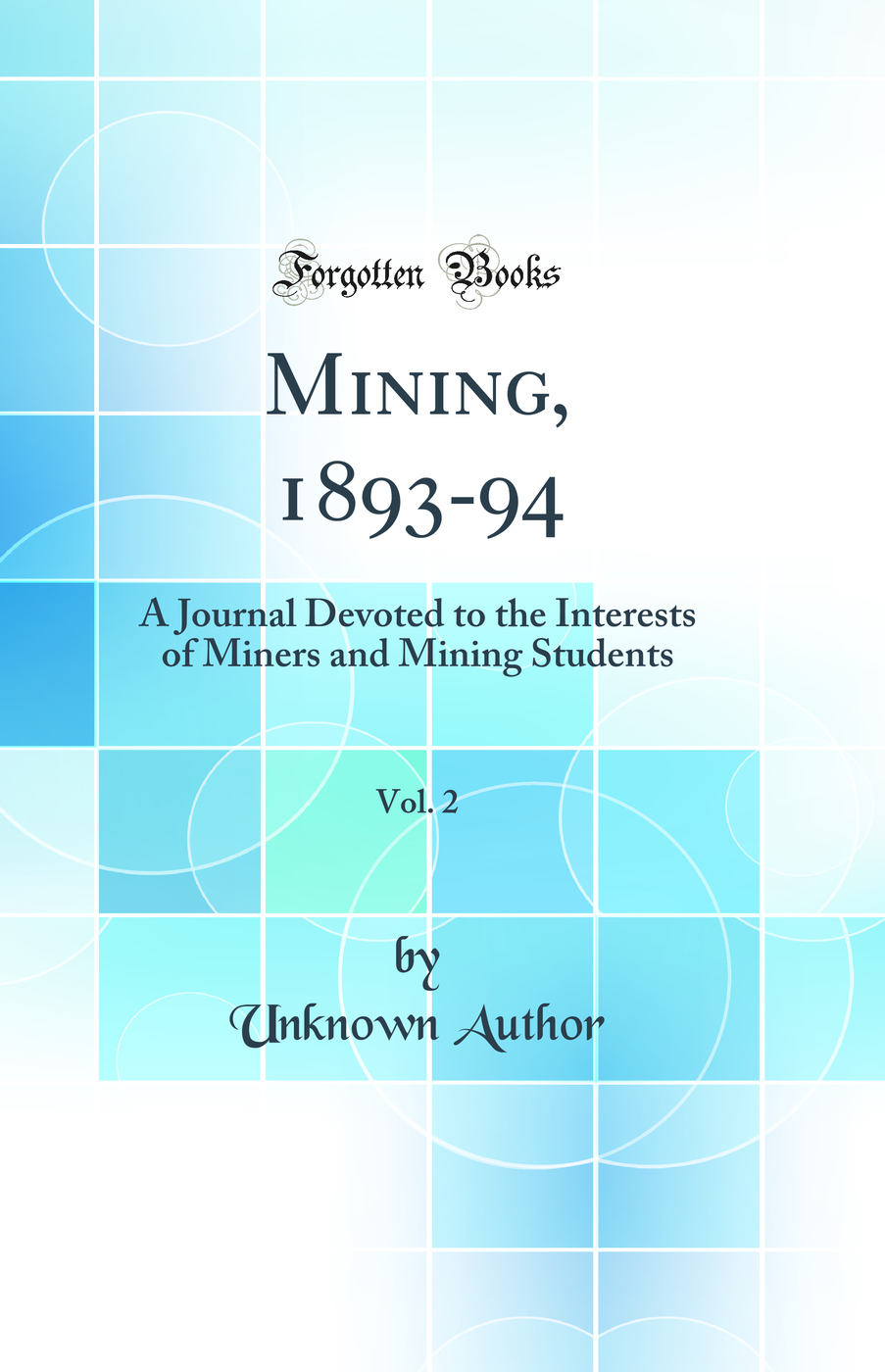 Mining, 1893-94, Vol. 2: A Journal Devoted to the Interests of Miners and Mining Students (Classic Reprint)