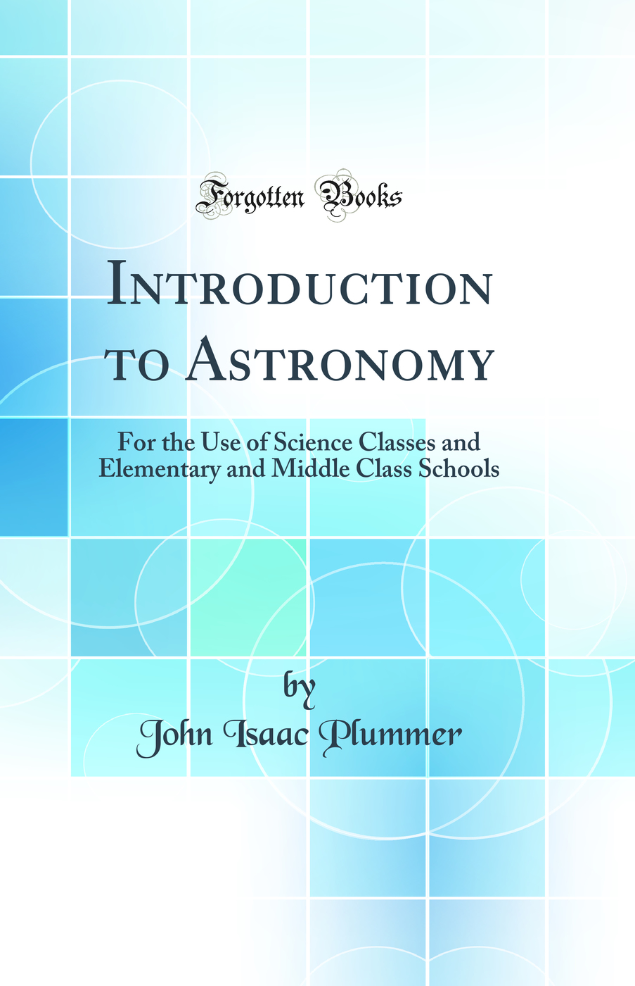 Introduction to Astronomy: For the Use of Science Classes and Elementary and Middle Class Schools (Classic Reprint)