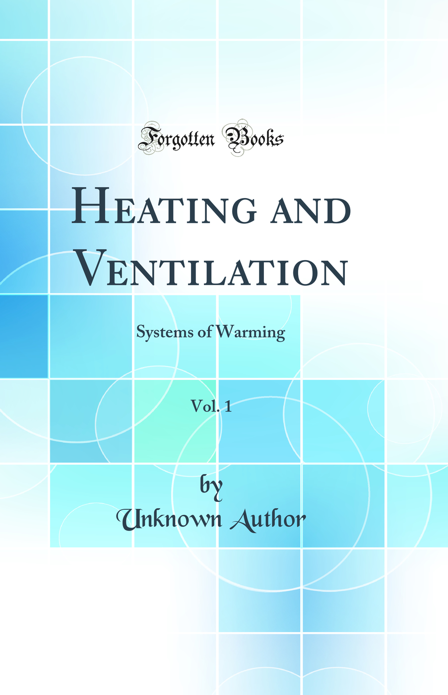 Heating and Ventilation, Vol. 1: Systems of Warming (Classic Reprint)
