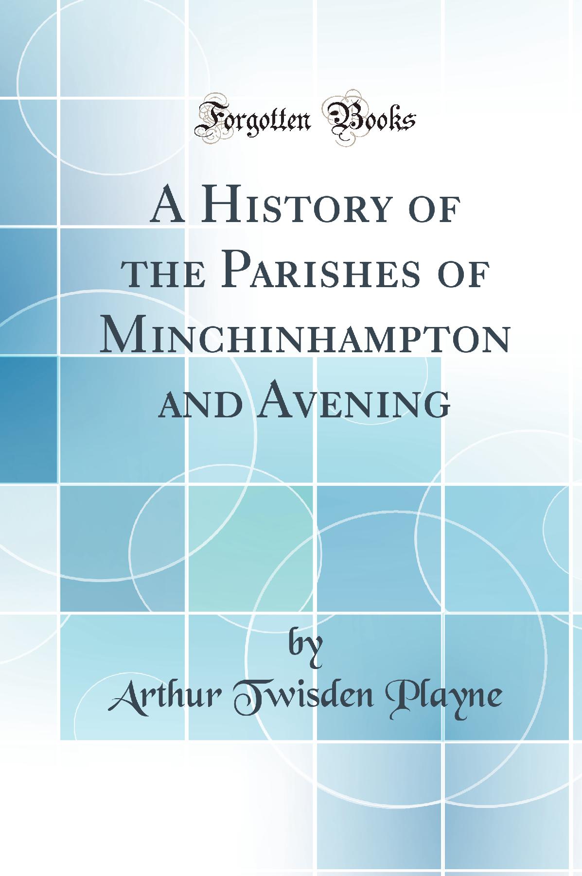 A History of the Parishes of Minchinhampton and Avening (Classic Reprint)