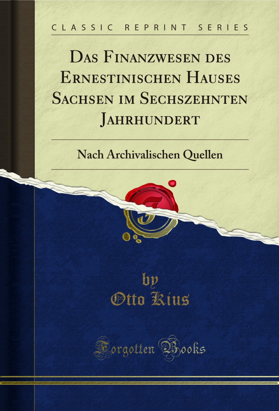 Das Finanzwesen des Ernestinischen Hauses Sachsen im Sechszehnten Jahrhundert: Nach Archivalischen Quellen (Classic Reprint)