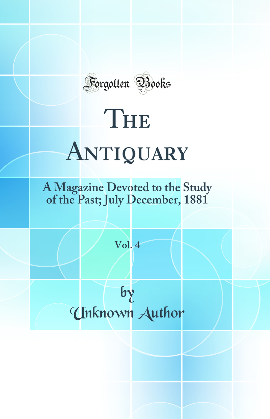 The Antiquary, Vol. 4: A Magazine Devoted to the Study of the Past; July December, 1881 (Classic Reprint)