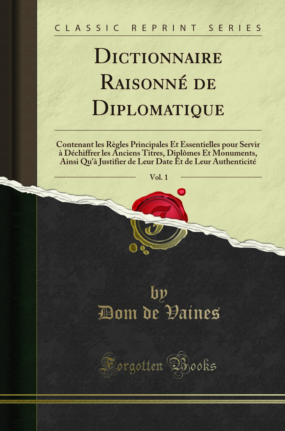 Dictionnaire Raisonné de Diplomatique, Vol. 1: Contenant les Règles Principales Et Essentielles pour Servir à Déchiffrer les Anciens Titres, Diplômes Et Monuments Ainsi Qu'à Justifier de Leur Date Et de Leur Authenticité (Classic Reprint)
