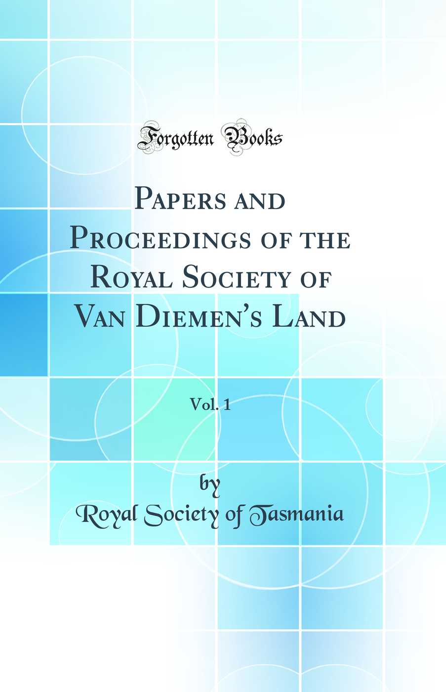 Papers and Proceedings of the Royal Society of Van Diemen's Land, Vol. 1 (Classic Reprint)