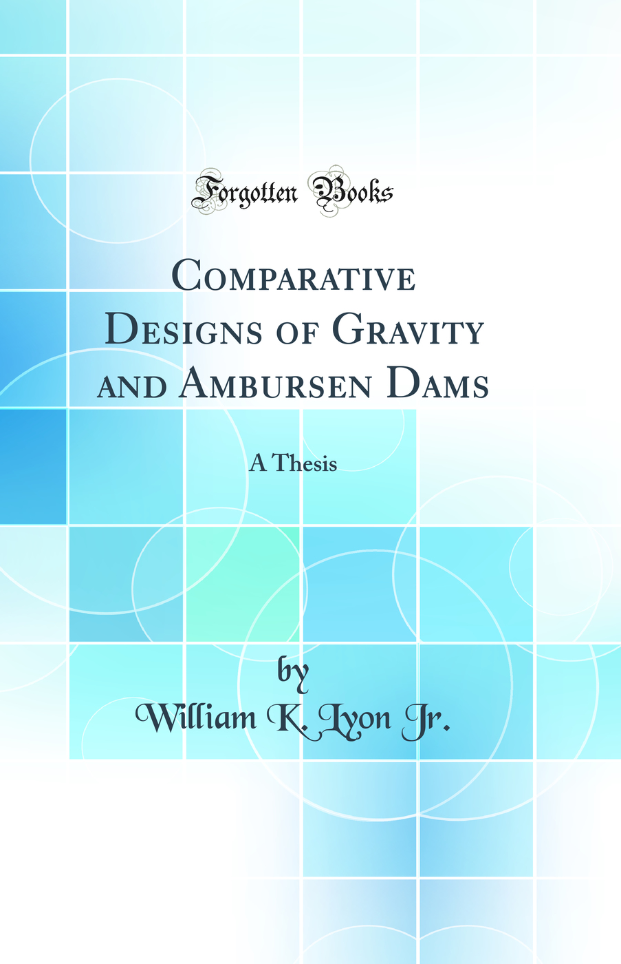 Comparative Designs of Gravity and Ambursen Dams: A Thesis (Classic Reprint)