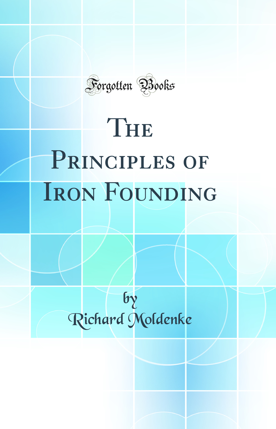 The Principles of Iron Founding (Classic Reprint)