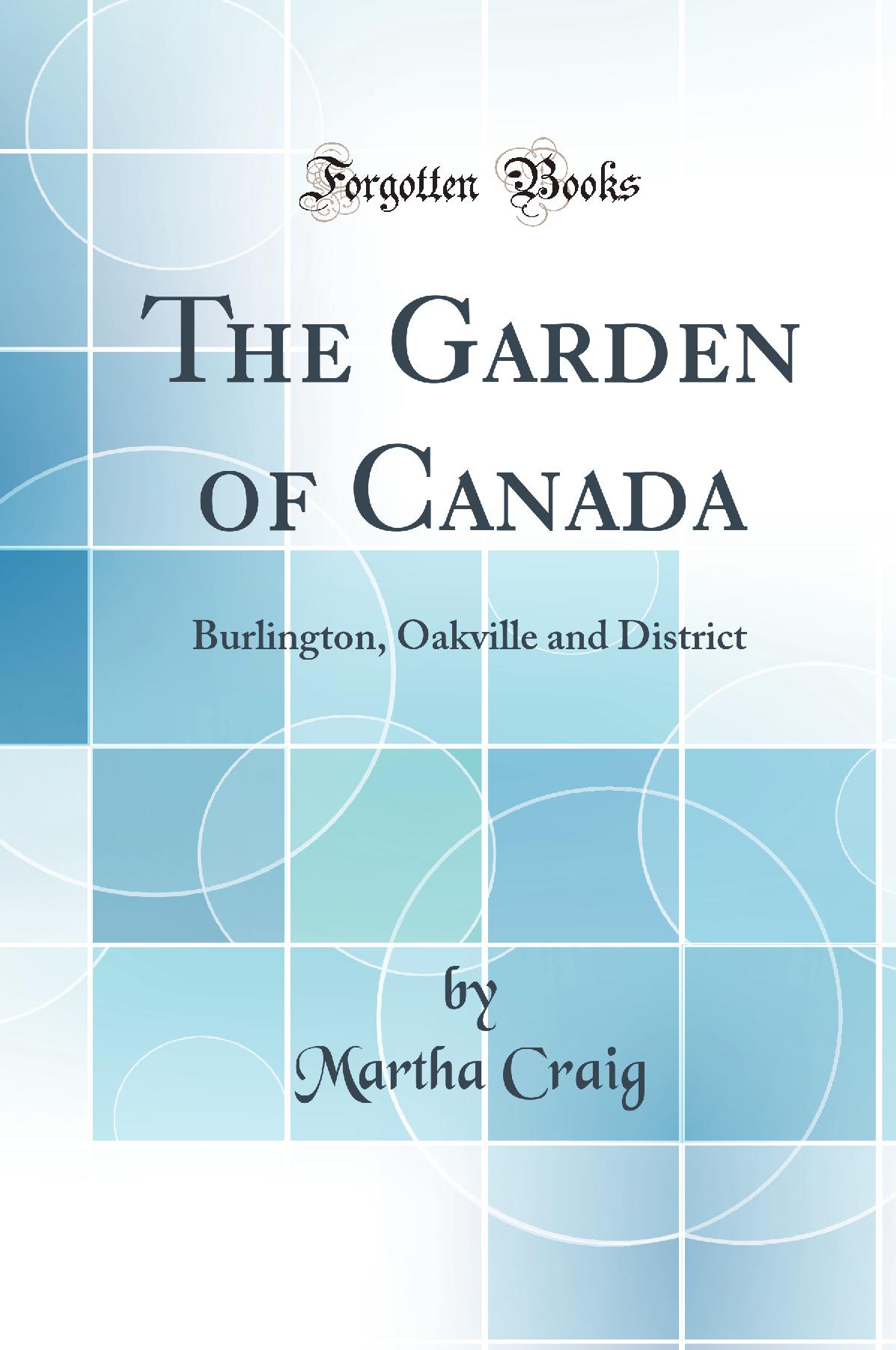 The Garden of Canada: Burlington, Oakville and District (Classic Reprint)