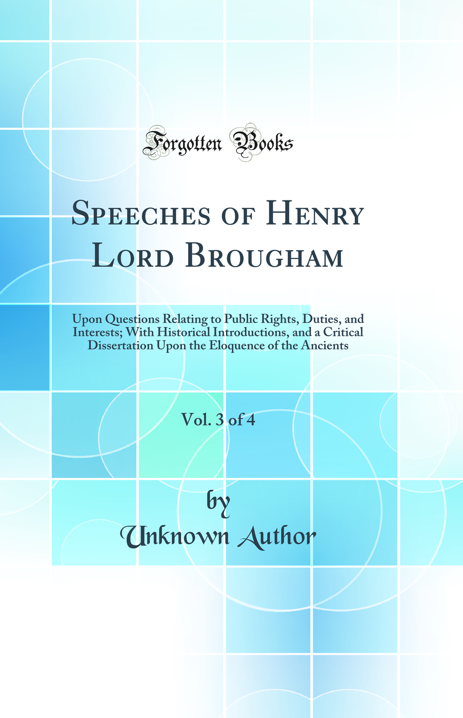 Speeches of Henry Lord Brougham, Vol. 3 of 4: Upon Questions Relating to Public Rights, Duties, and Interests; With Historical Introductions, and a Critical Dissertation Upon the Eloquence of the Ancients (Classic Reprint)