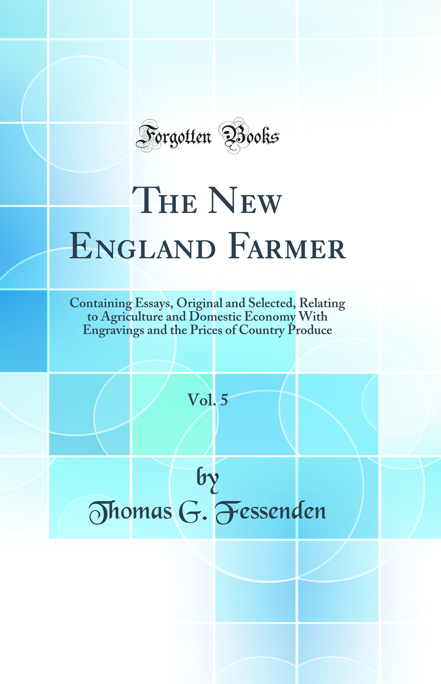 The New England Farmer, Vol. 5: Containing Essays, Original and Selected, Relating to Agriculture and Domestic Economy With Engravings and the Prices of Country Produce (Classic Reprint)