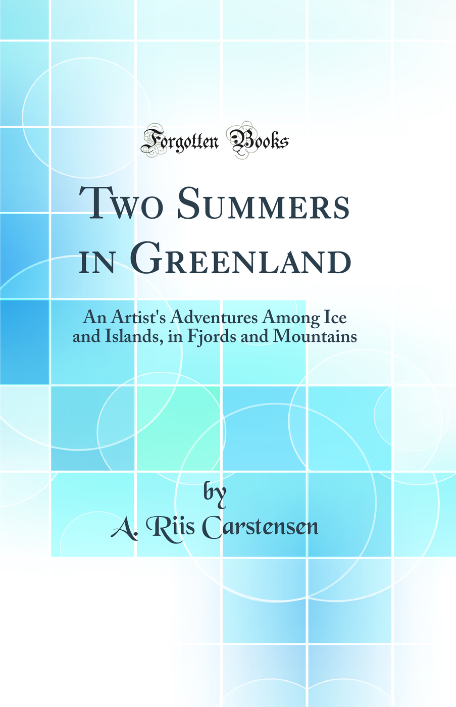 Two Summers in Greenland: An Artist's Adventures Among Ice and Islands, in Fjords and Mountains (Classic Reprint)