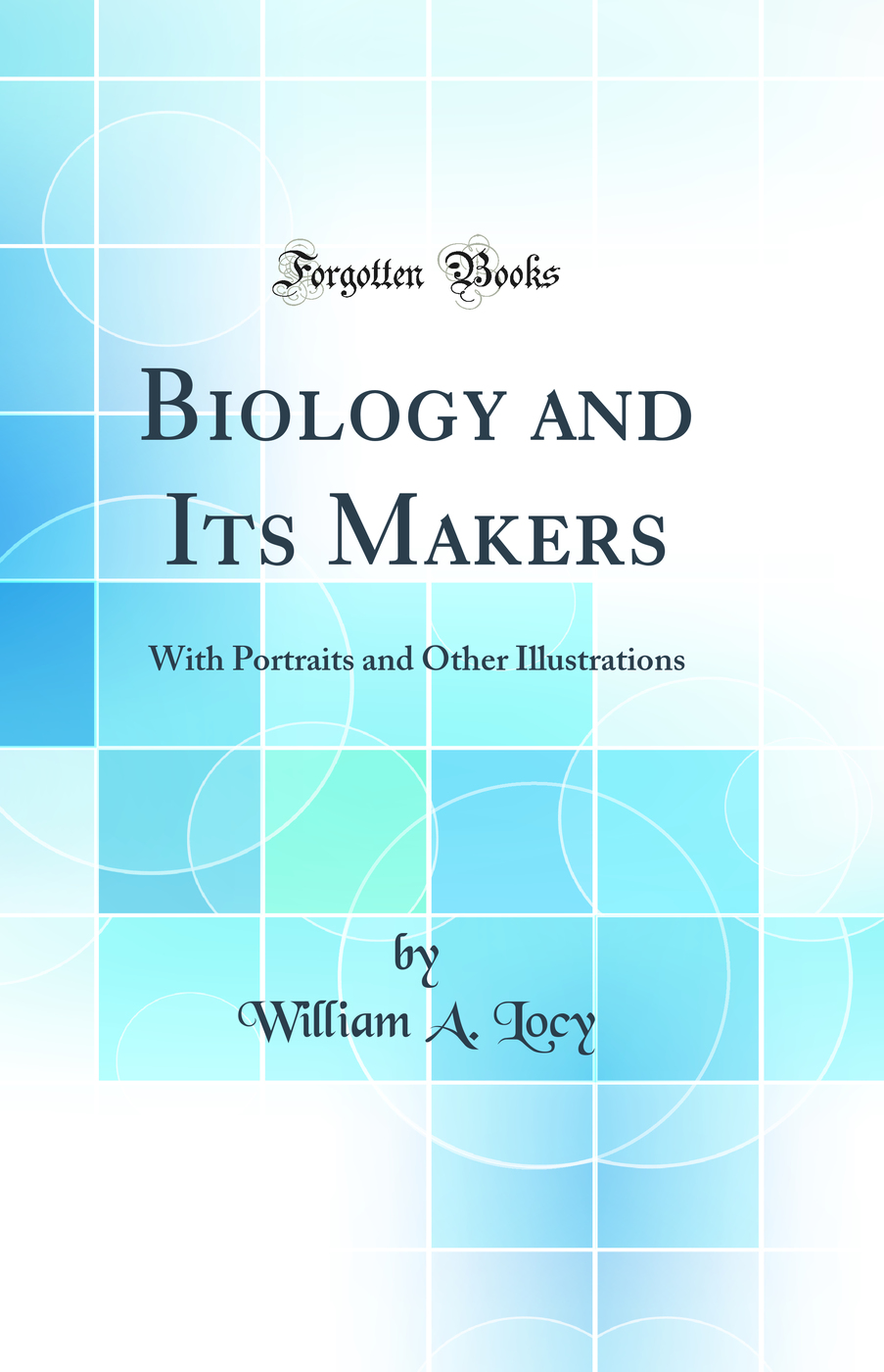 Biology and Its Makers: With Portraits and Other Illustrations (Classic Reprint)