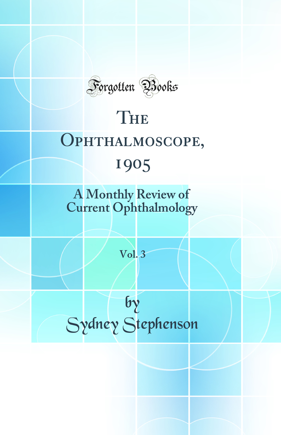 The Ophthalmoscope, 1905, Vol. 3: A Monthly Review of Current Ophthalmology (Classic Reprint)
