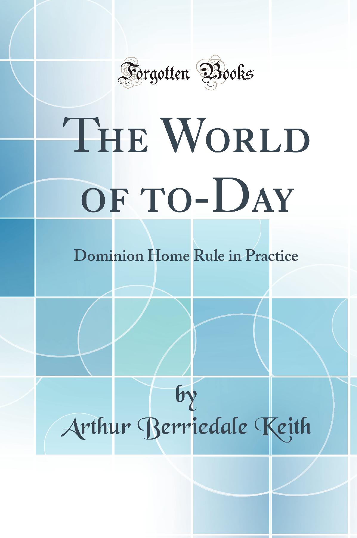 The World of to-Day: Dominion Home Rule in Practice (Classic Reprint)
