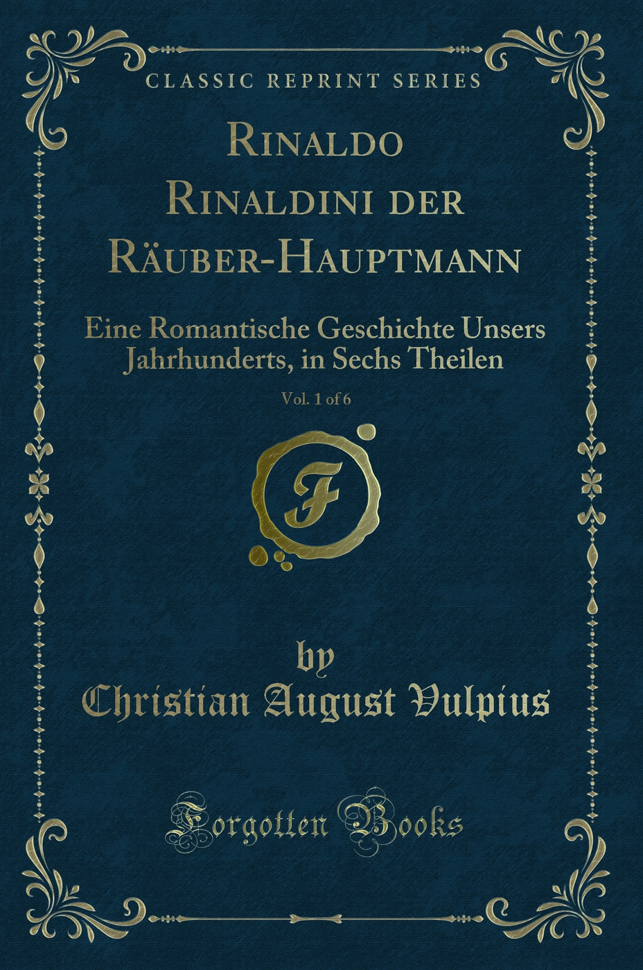 Rinaldo Rinaldini der Räuber-Hauptmann, Vol. 1 of 6: Eine Romantische Geschichte Unsers Jahrhunderts, in Sechs Theilen (Classic Reprint)