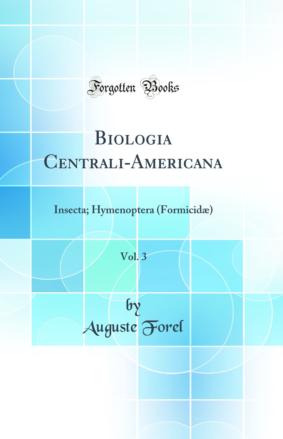 Biologia Centrali-Americana, Vol. 3: Insecta; Hymenoptera (Formicidæ) (Classic Reprint)