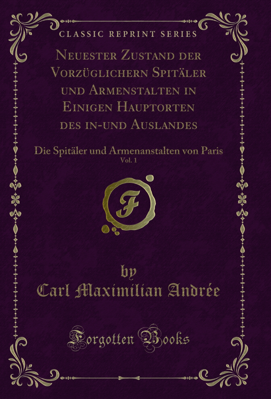 Neuester Zustand der Vorzüglichern Spitäler und Armenstalten in Einigen Hauptorten des in-und Auslandes, Vol. 1: Die Spitäler und Armenanstalten von Paris (Classic Reprint)