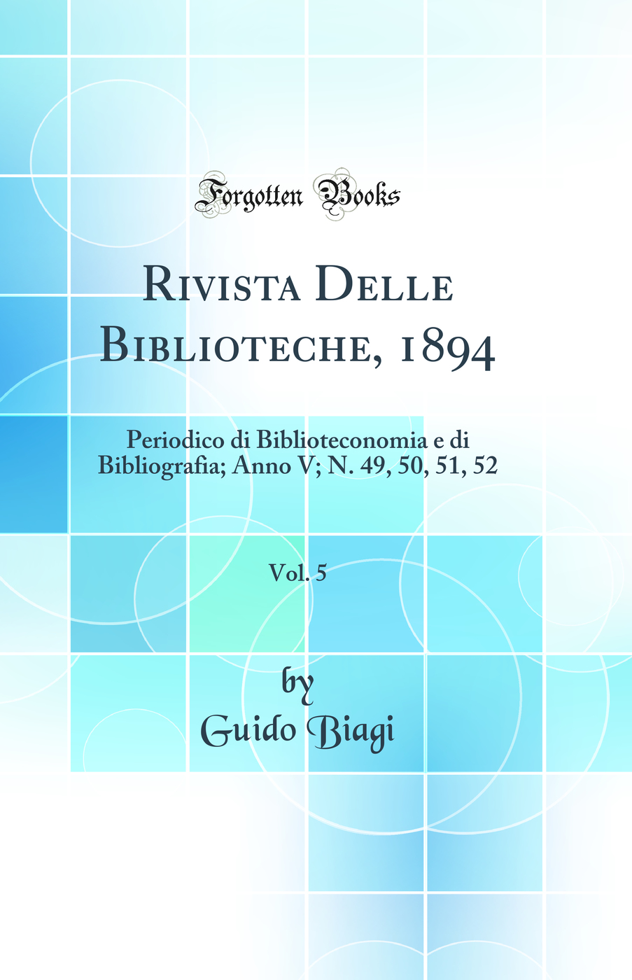 Rivista Delle Biblioteche, 1894, Vol. 5: Periodico di Biblioteconomia e di Bibliografia; Anno V; N. 49, 50, 51, 52 (Classic Reprint)
