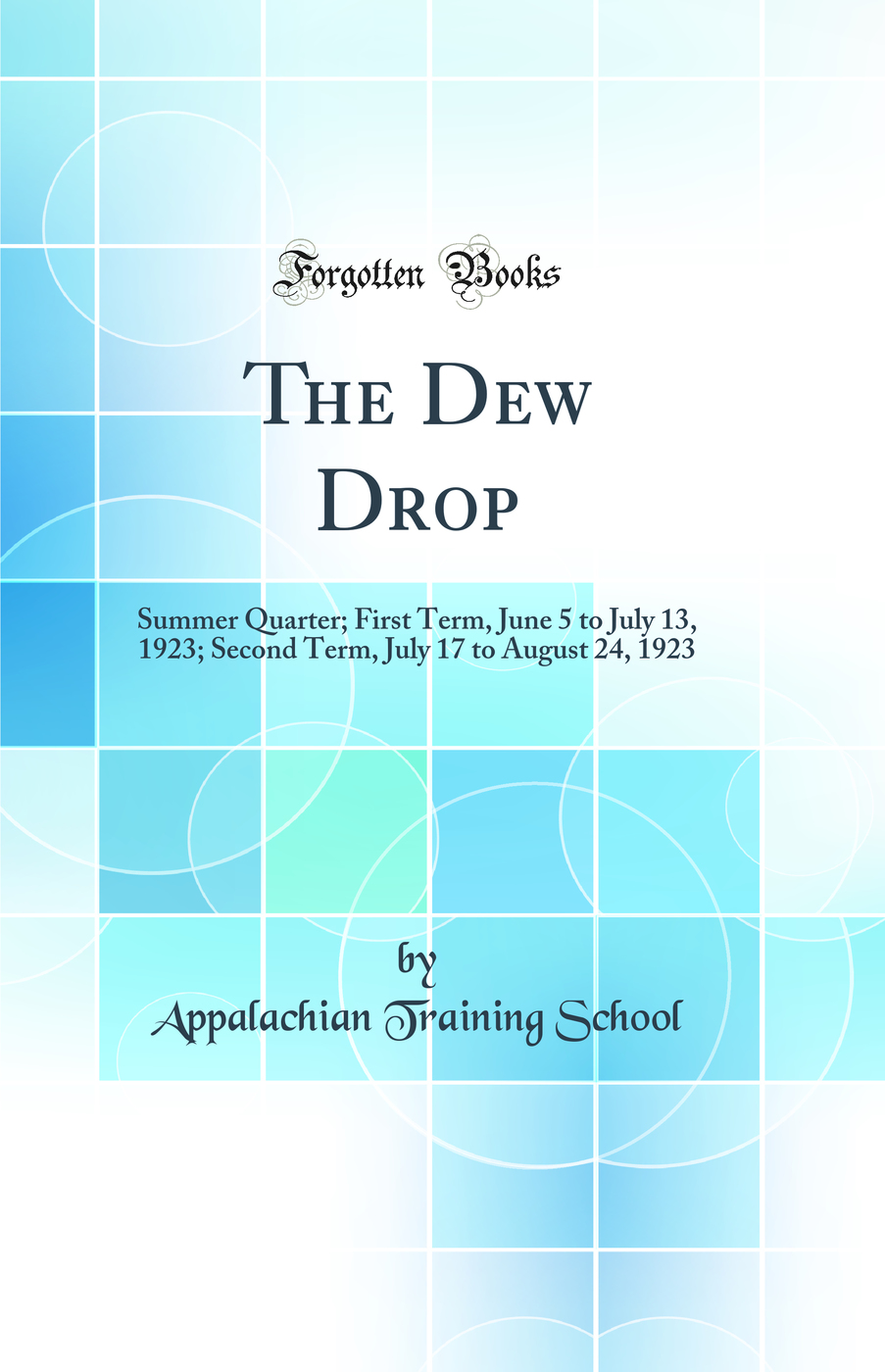 The Dew Drop: Summer Quarter; First Term, June 5 to July 13, 1923; Second Term, July 17 to August 24, 1923 (Classic Reprint)