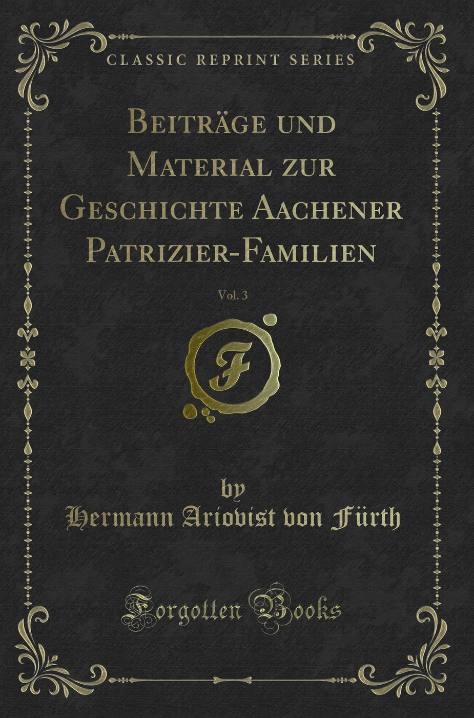 Beiträge und Material zur Geschichte Aachener Patrizier-Familien, Vol. 3 (Classic Reprint)