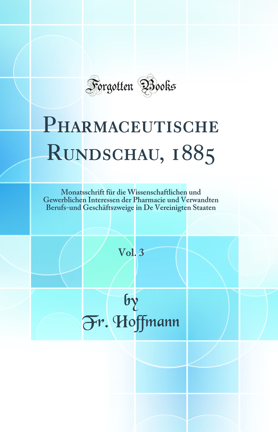 Pharmaceutische Rundschau, 1885, Vol. 3: Monatsschrift für die Wissenschaftlichen und Gewerblichen Interessen der Pharmacie und Verwandten Berufs-und Geschäftszweige in De Vereinigten Staaten (Classic Reprint)