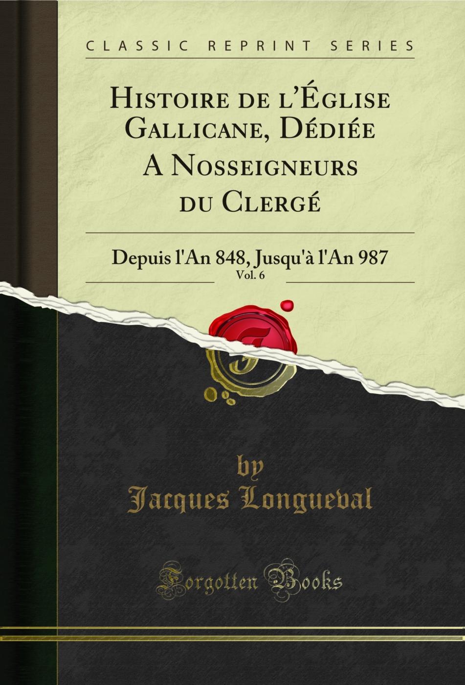 Histoire de l'Église Gallicane, Dédiée A Nosseigneurs du Clergé, Vol. 6: Depuis l'An 848, Jusqu'à l'An 987 (Classic Reprint)