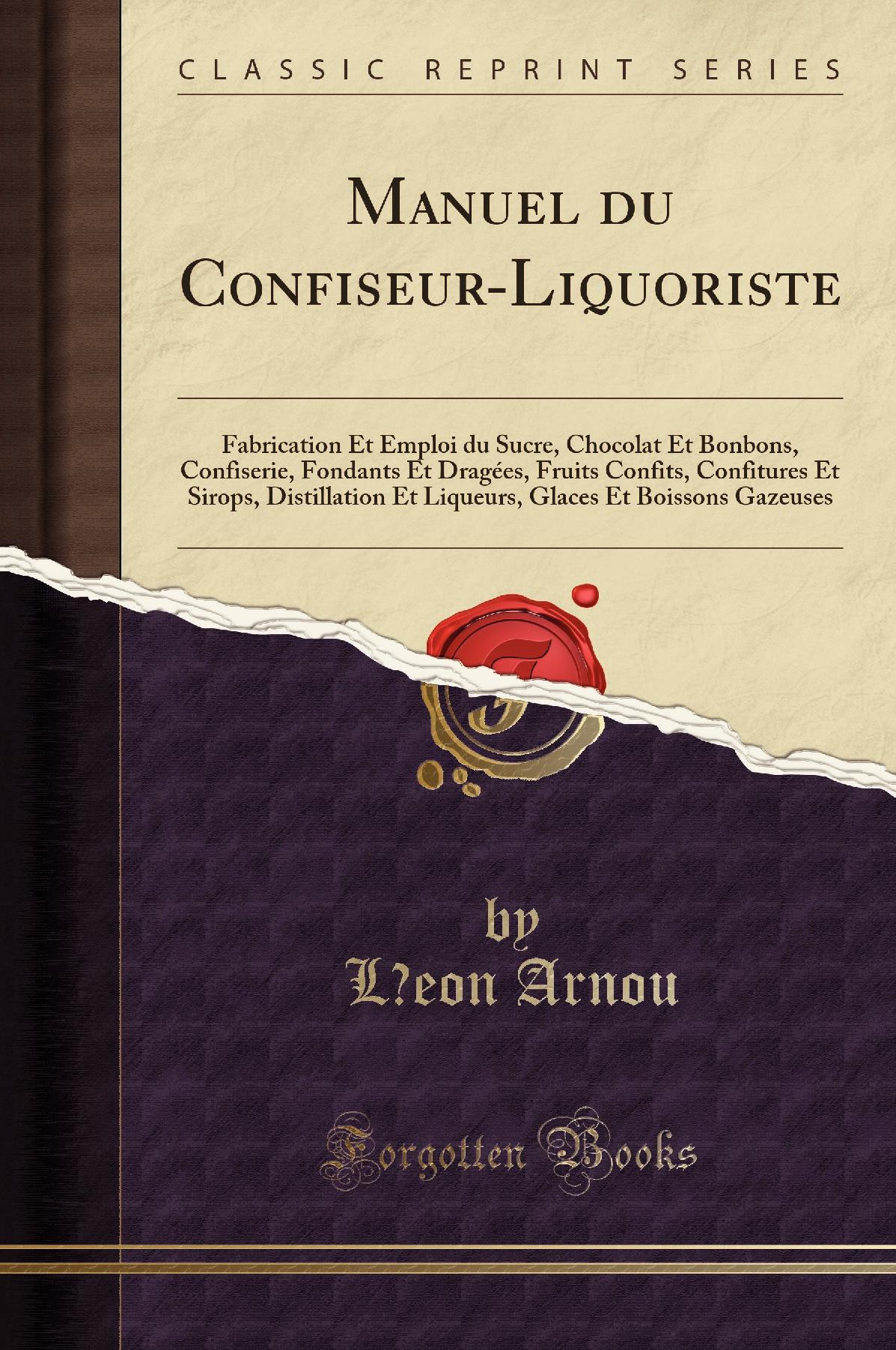 Manuel du Confiseur-Liquoriste: Fabrication Et Emploi du Sucre, Chocolat Et Bonbons, Confiserie, Fondants Et Dragées, Fruits Confits, Confitures Et Sirops, Distillation Et Liqueurs, Glaces Et Boissons Gazeuses (Classic Reprint)