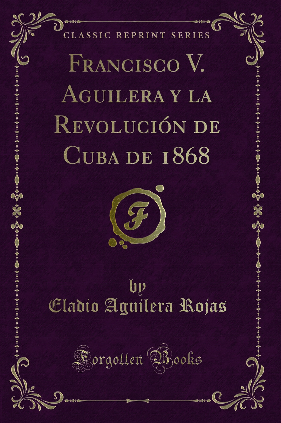 Francisco V. Aguilera y la Revolución de Cuba de 1868 (Classic Reprint)