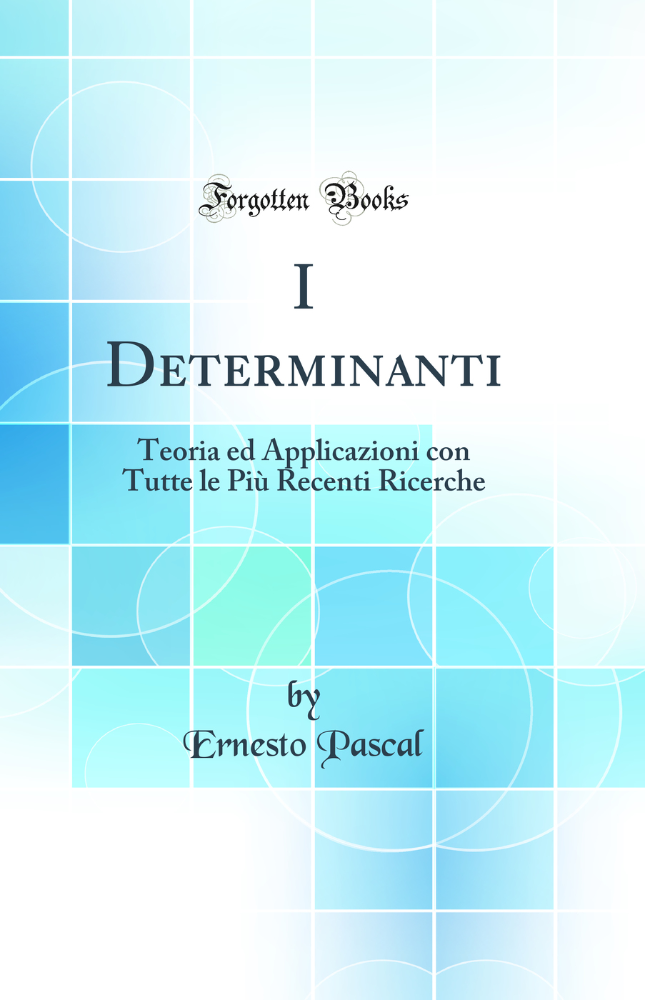 I Determinanti: Teoria ed Applicazioni con Tutte le Più Recenti Ricerche (Classic Reprint)
