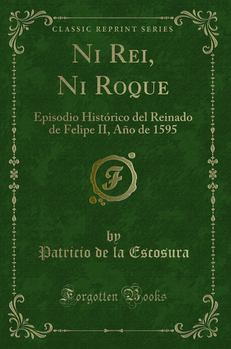 Ni Rei, Ni Roque: Episodio Histórico del Reinado de Felipe II, Año de 1595 (Classic Reprint)