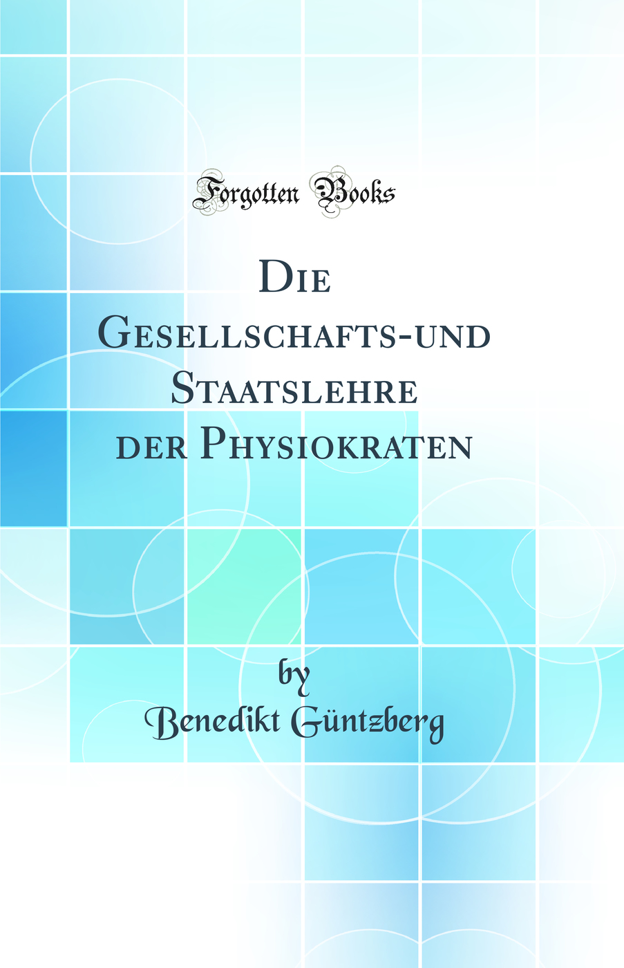 Die Gesellschafts-und Staatslehre der Physiokraten (Classic Reprint)