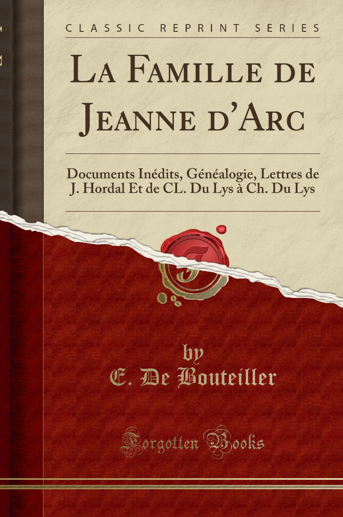 La Famille de Jeanne d'Arc: Documents Inédits, Généalogie, Lettres de J. Hordal Et de CL. Du Lys à Ch. Du Lys (Classic Reprint)