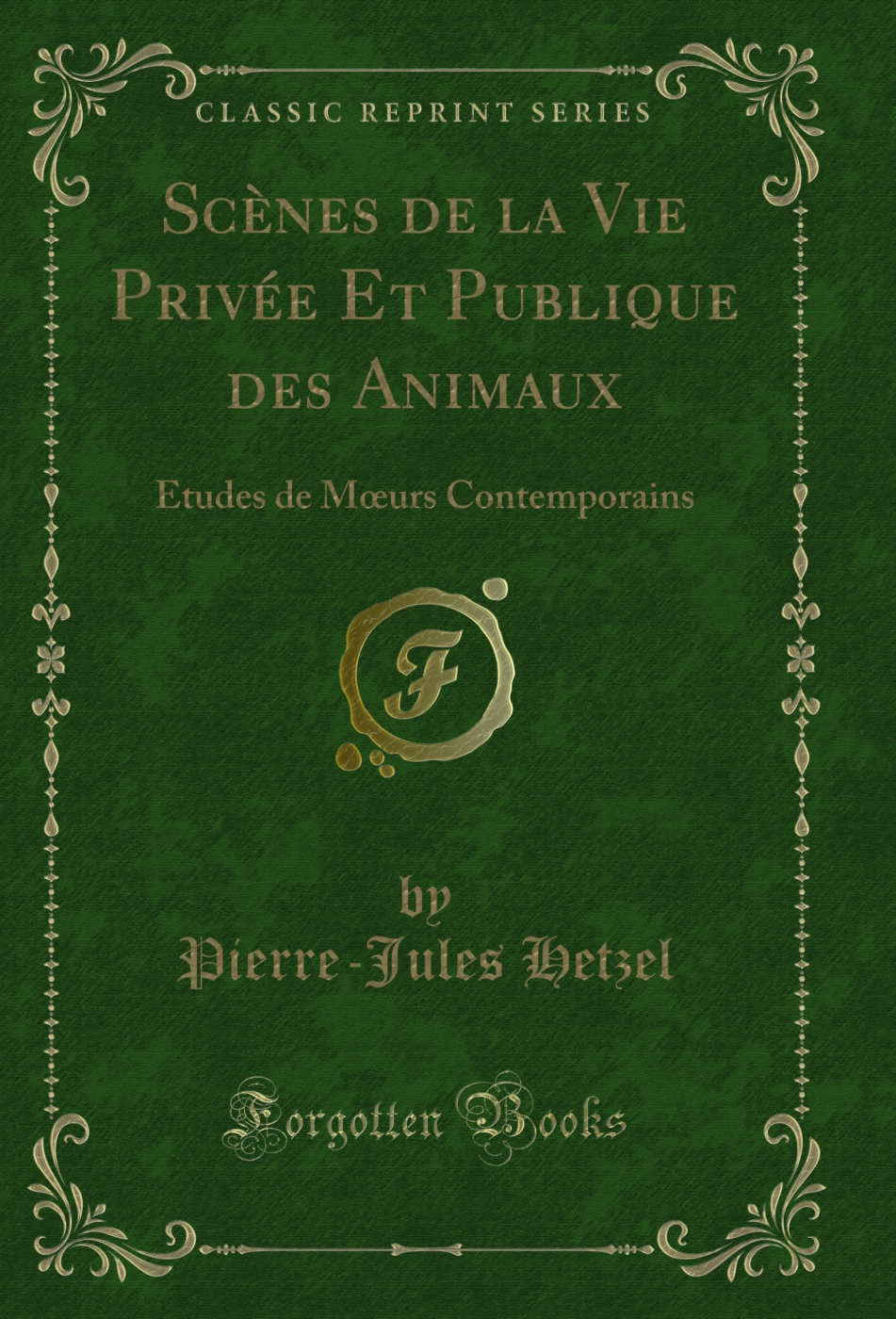 Scènes de la Vie Privée Et Publique des Animaux: Etudes de Mœurs Contemporains (Classic Reprint)