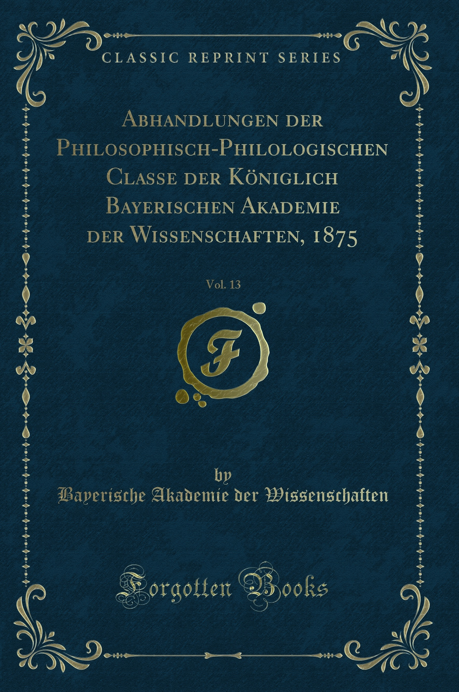 Abhandlungen der Philosophisch-Philologischen Classe der Königlich Bayerischen Akademie der Wissenschaften, 1875, Vol. 13 (Classic Reprint)
