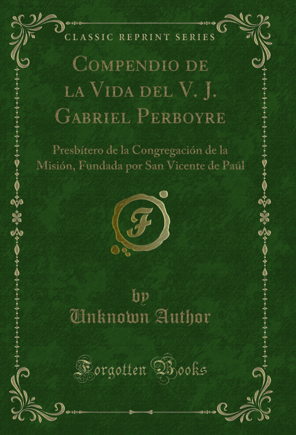 Compendio de la Vida del V. J. Gabriel Perboyre: Presbítero de la Congregación de la Misión, Fundada por San Vicente de Paúl (Classic Reprint)