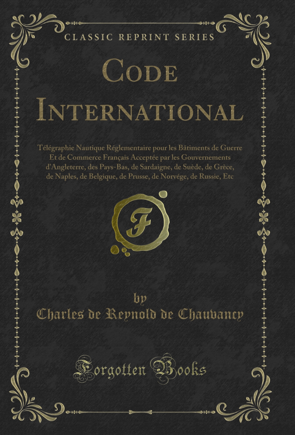 Code International: Télégraphie Nautique Réglementaire pour les Bâtiments de Guerre Et de Commerce Français Acceptée par les Gouvernements d'Angleterre, des Pays-Bas, de Sardaigne, de Suède, de Grèce, de Naples, de Belgique, de Prusse, de Norvége