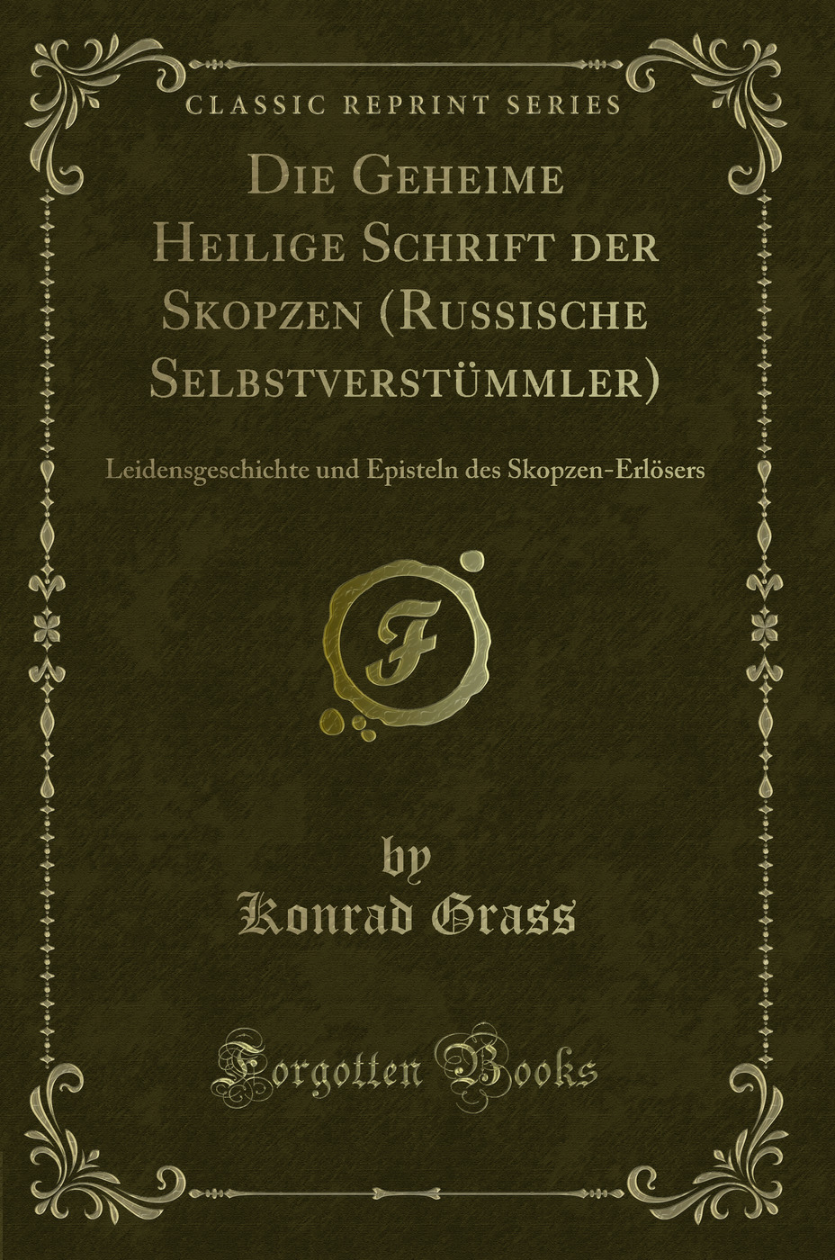 Die Geheime Heilige Schrift der Skopzen (Russische Selbstverstümmler): Leidensgeschichte und Episteln des Skopzen-Erlösers (Classic Reprint)