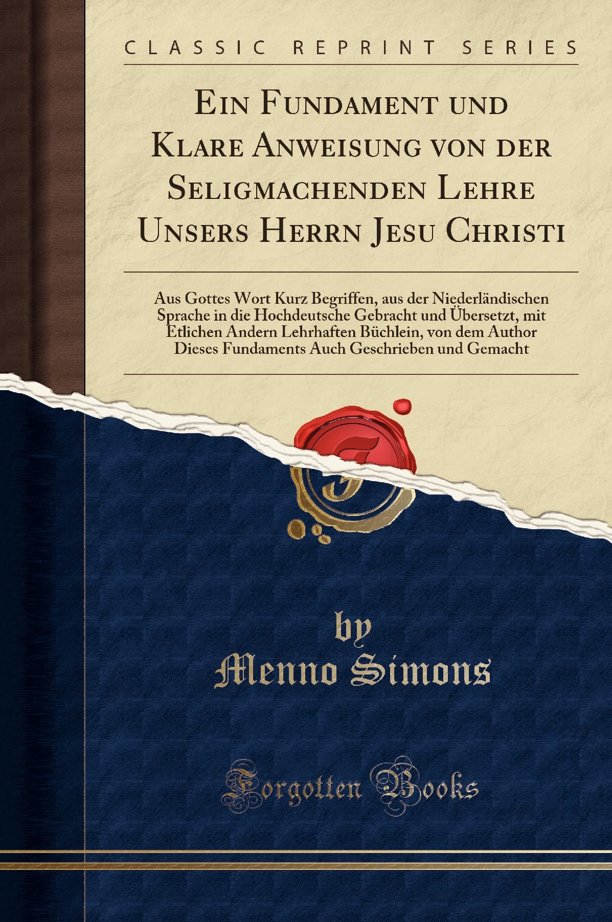 Ein Fundament und Klare Anweisung von der Seligmachenden Lehre Unsers Herrn Jesu Christi: Aus Gottes Wort Kurz Begriffen, aus der Niederländischen Sprache in die Hochdeutsche Gebracht und Übersetzt, mit Etlichen Andern Lehrhaften Büchlein, von dem Au