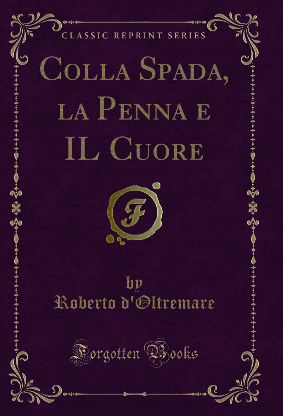 Colla Spada, la Penna e IL Cuore (Classic Reprint)