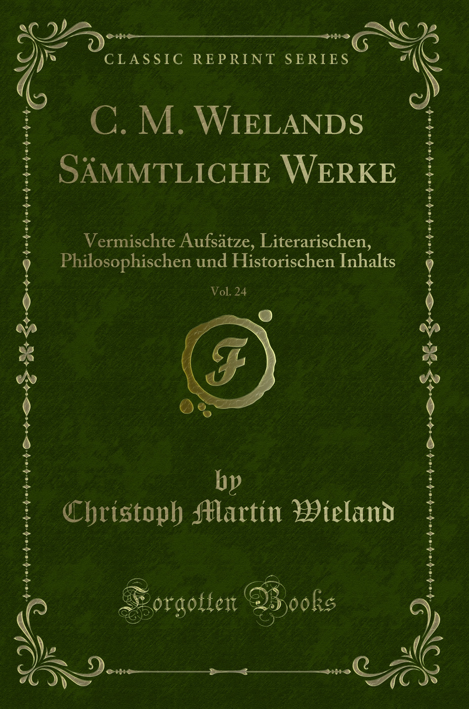 C. M. Wielands Sämmtliche Werke, Vol. 24: Vermischte Aufsätze, Literarischen, Philosophischen und Historischen Inhalts (Classic Reprint)