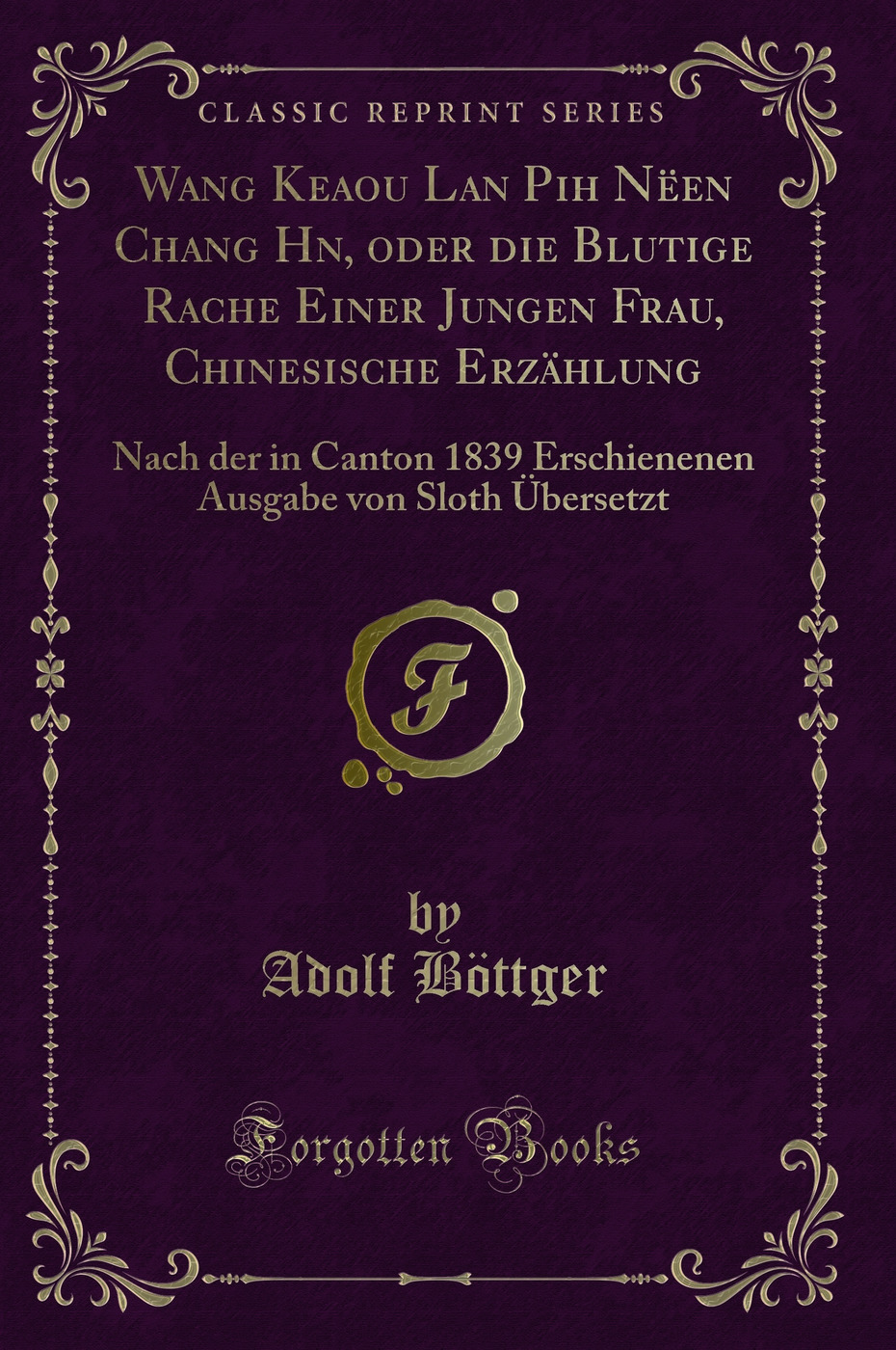 Wang Keaou L?an Pih Nëen Chang Han, oder die Blutige Rache Einer Jungen Frau, Chinesische Erzählung: Nach der in Canton 1839 Erschienenen Ausgabe von Sloth Übersetzt (Classic Reprint)