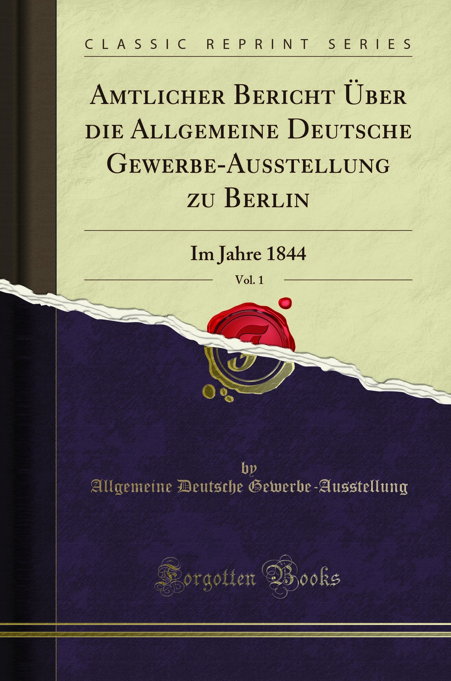 Amtlicher Bericht Über die Allgemeine Deutsche Gewerbe-Ausstellung zu Berlin, Vol. 1: Im Jahre 1844 (Classic Reprint)