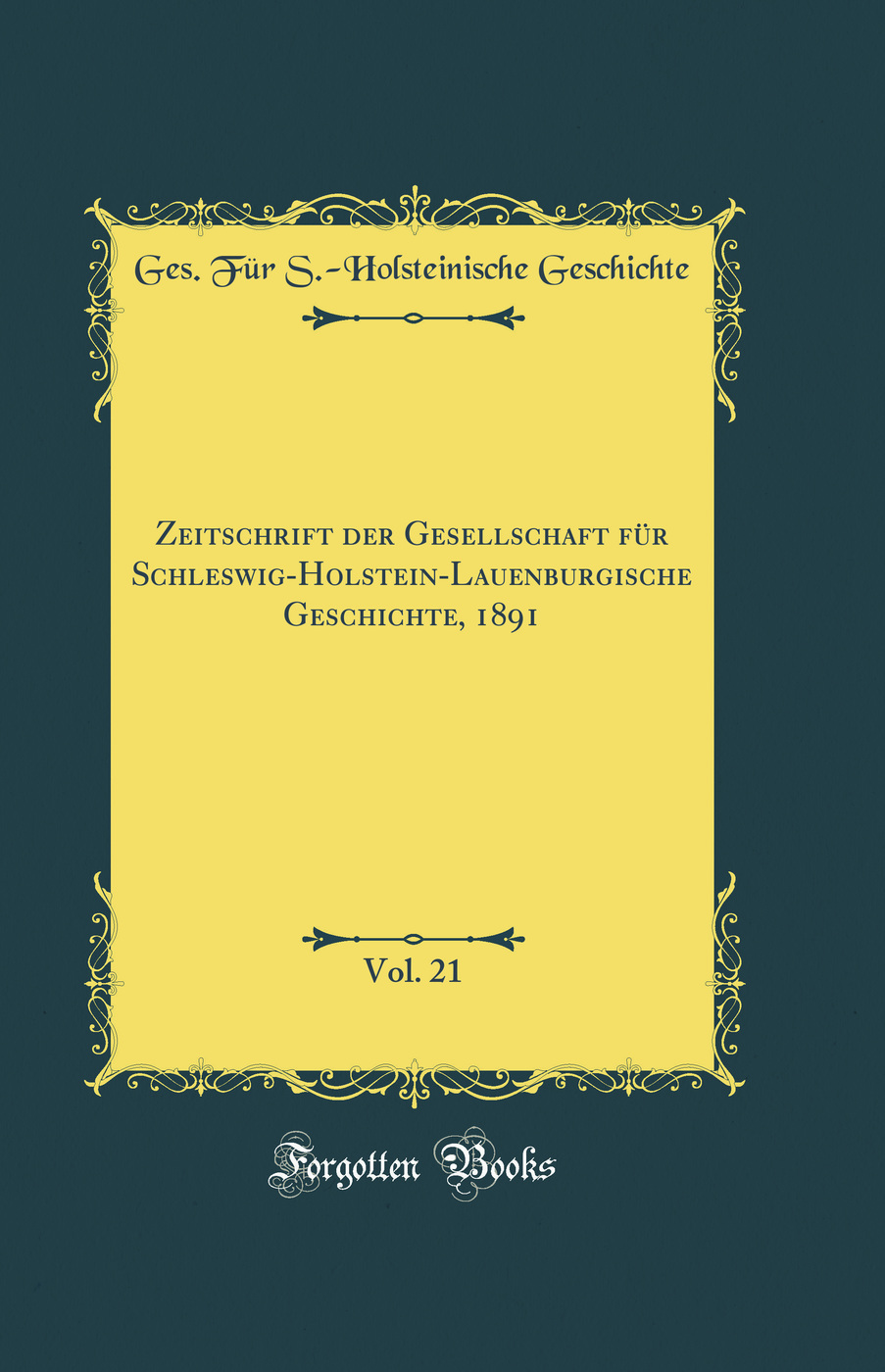 Zeitschrift der Gesellschaft für Schleswig-Holstein-Lauenburgische Geschichte, 1891, Vol. 21 (Classic Reprint)