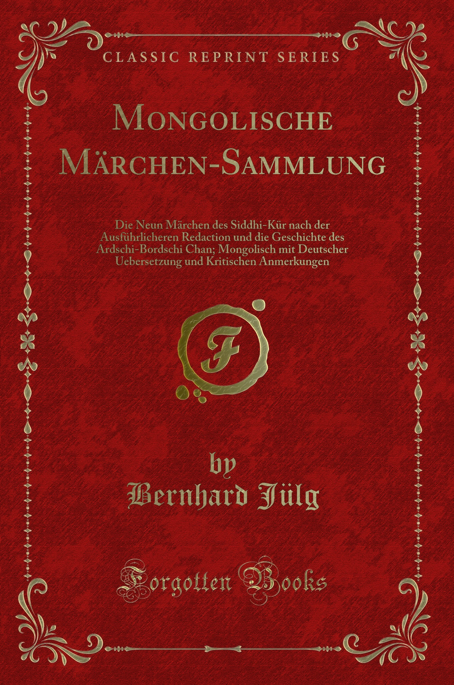 Mongolische Märchen-Sammlung: Die Neun Märchen des Siddhi-Kür nach der Ausführlicheren Redaction und die Geschichte des Ardschi-Bordschi Chan; Mongolisch mit Deutscher Uebersetzung und Kritischen Anmerkungen (Classic Reprint)