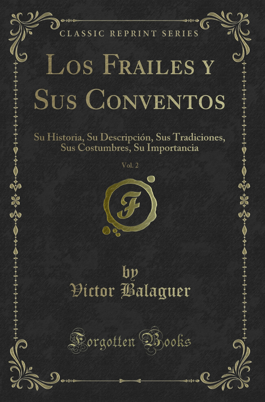 Los Frailes y Sus Conventos, Vol. 2: Su Historia, Su Descripción, Sus Tradiciones, Sus Costumbres, Su Importancia (Classic Reprint)